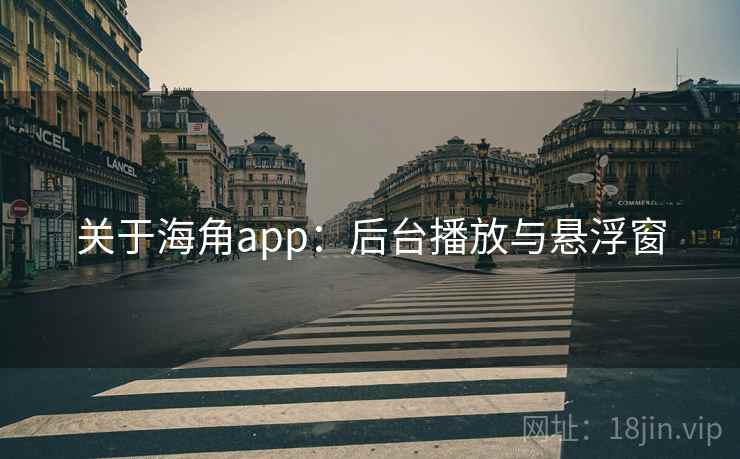 关于海角app：后台播放与悬浮窗
