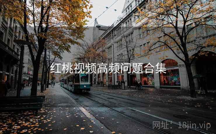 红桃视频高频问题合集