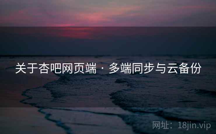关于杏吧网页端 · 多端同步与云备份 关于杏吧网页端 · 多端同步与云备份