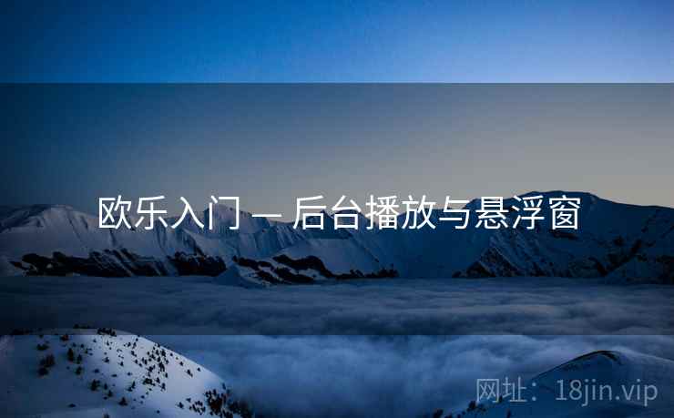 欧乐入门 — 后台播放与悬浮窗