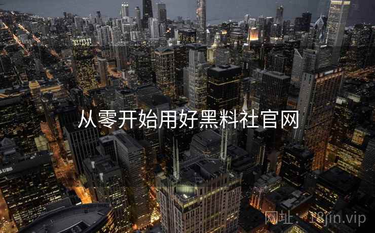 从零开始用好黑料社官网 从零开始用好黑料社官网