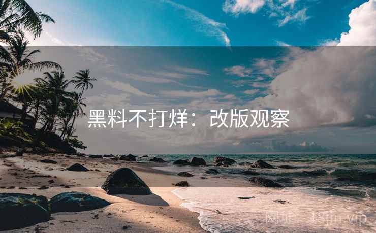 黑料不打烊:改版观察 黑料不打烊:改版观察