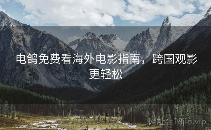 电鸽免费看海外电影指南,跨国观影更轻松 电鸽免费看海外电影指南,跨国观影更轻松