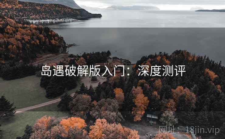 岛遇破解版入门：深度测评