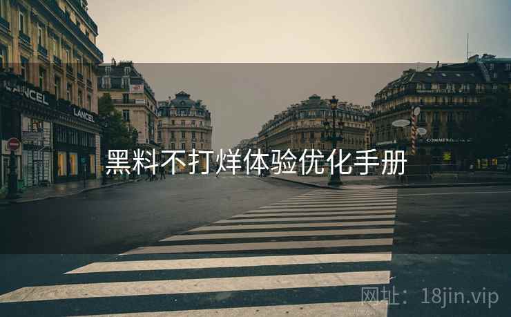 黑料不打烊体验优化手册 黑料不打烊体验优化手册