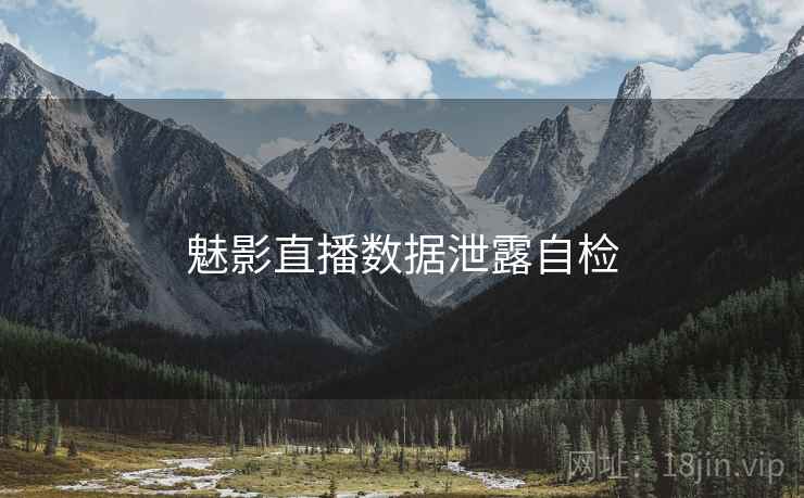 魅影直播数据泄露自检 魅影直播数据泄露自检