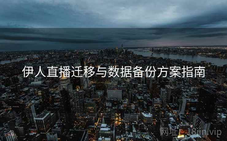 伊人直播迁移与数据备份方案指南 伊人直播迁移与数据备份方案指南