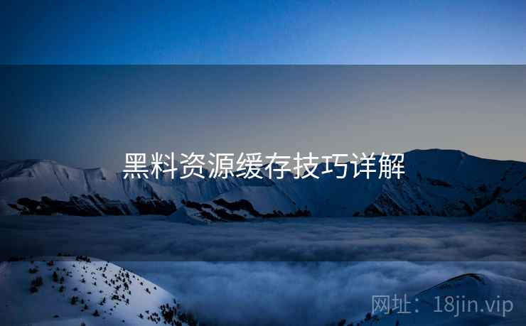 黑料资源缓存技巧详解
